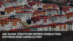 ABD Basını Türkiye'nin Deprem Sonrası İnşa Seferberliğini Haberleştirdi