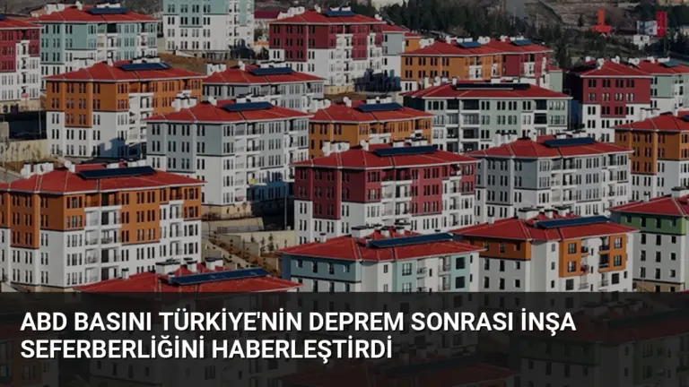 ABD Basını Türkiye'nin Deprem Sonrası İnşa Seferberliğini Haberleştirdi