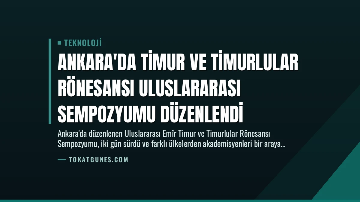 Ankara’da Timur ve Timurlular Rönesansı Uluslararası Sempozyumu Düzenlendi