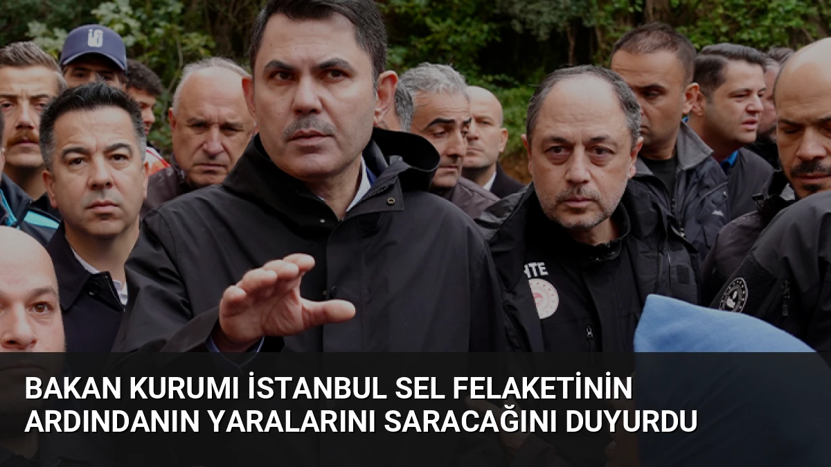 Bakan Kurumı İstanbul Sel Felaketinin Ardındanın Yaralarını Saracağını Duyurdu