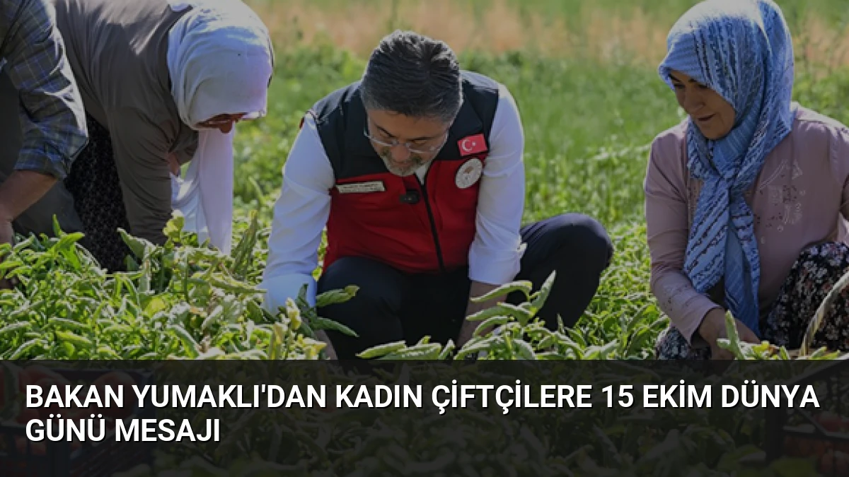 Bakan Yumaklı’dan Kadın Çiftçilere 15 Ekim Dünya Günü Mesajı