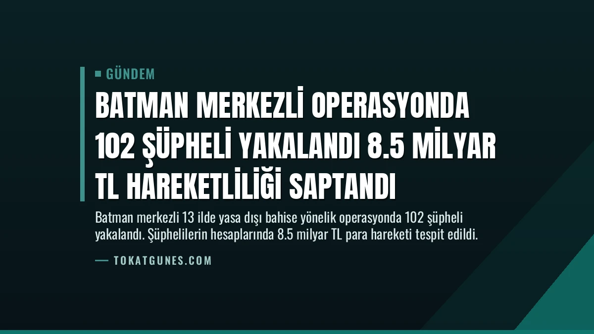 Batman Merkezli Operasyonda 102 Şüpheli Yakalandı 8.5 Milyar TL Hareketliliği Saptandı