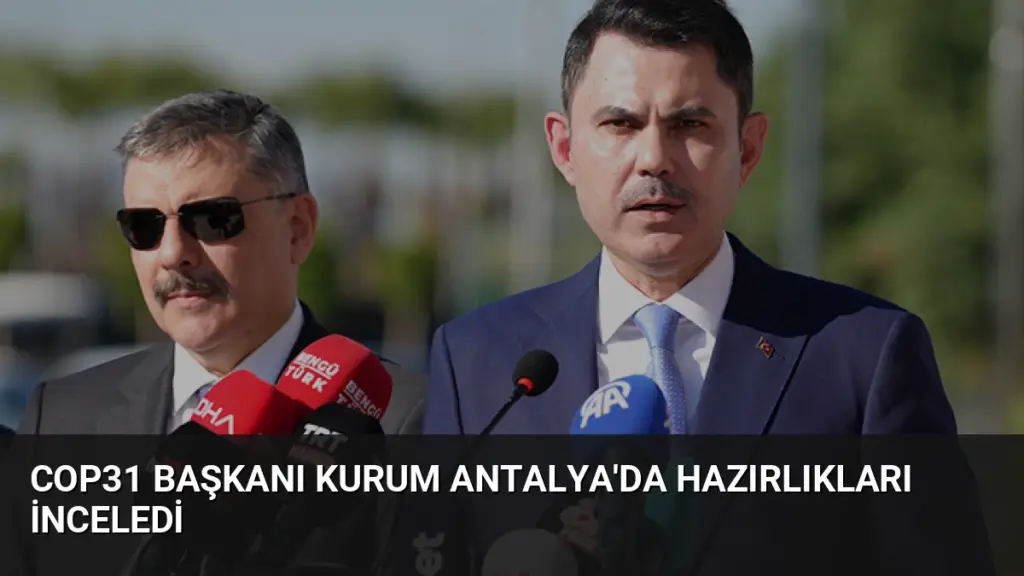COP31 Başkanı Kurum Antalya’da Hazırlıkları İnceledi