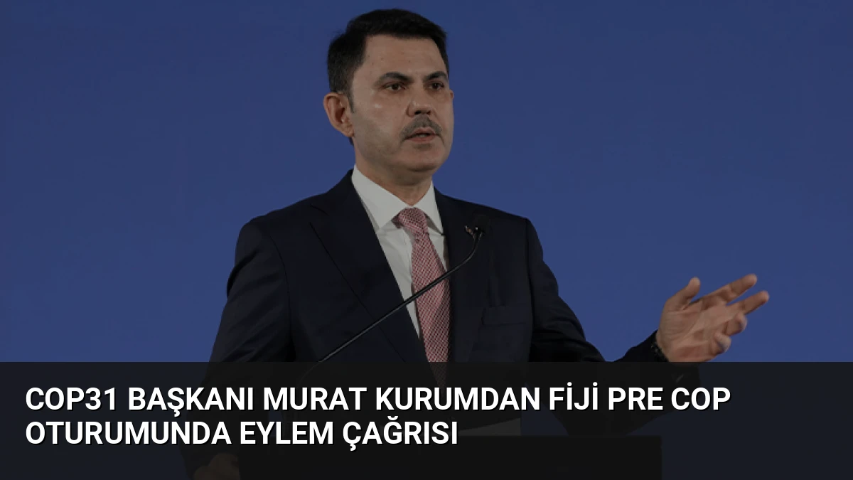 COP31 Başkanı Murat Kurumdan Fiji Pre COP Oturumunda Eylem Çağrısı