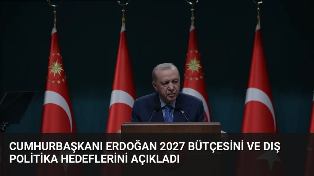 Cumhurbaşkanı Erdoğan 2027 Bütçesini ve Dış Politika Hedeflerini Açıkladı