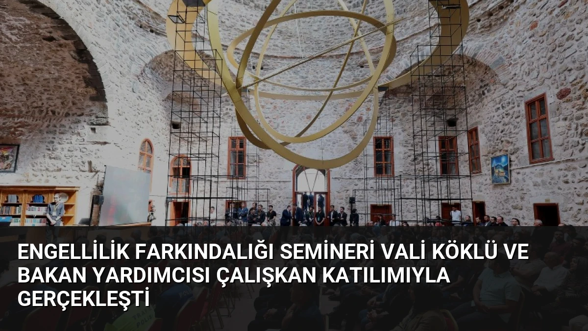 Engellilik Farkındalığı Semineri Vali Köklü ve Bakan Yardımcısı Çalışkan Katılımıyla Gerçekleşti