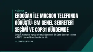 Erdoğan ile Macron telefonda görüştü: BM Genel Sekreteri seçimi ve COP31 gündemde