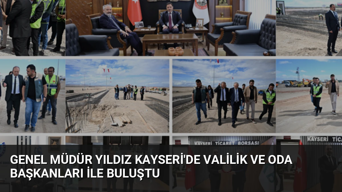 Genel Müdür Yıldız Kayseri’de Valilik ve Oda Başkanları ile Buluştu
