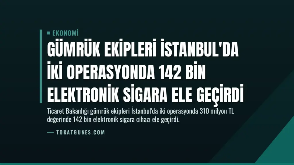 Gümrük Ekipleri İstanbul'da İki Operasyonda 142 Bin Elektronik Sigara Ele Geçirdi