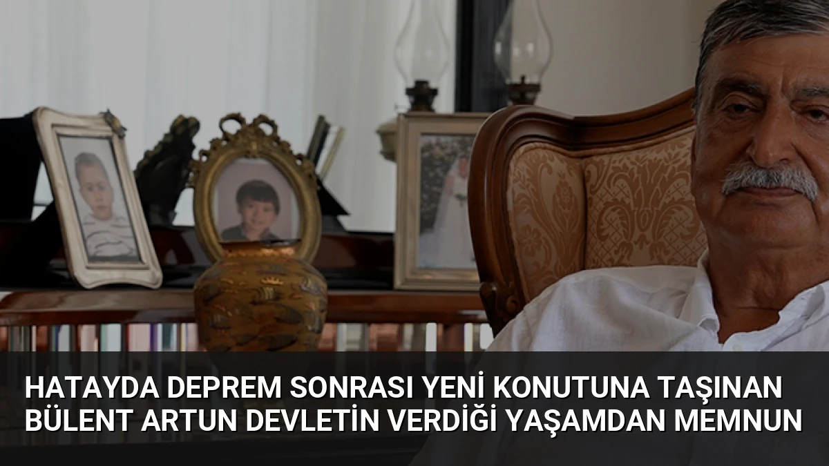 Hatayda Deprem Sonrası Yeni Konutuna Taşınan Bülent Artun Devletin Verdiği Yaşamdan Memnun