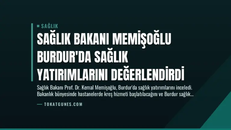 Sağlık Bakanı Memişoğlu Burdur’da Sağlık Yatırımlarını Değerlendirdi