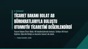 Ticaret Bakanı Bolat AB Bürokratlarıyla Buluştu Otomotiv Ticaretini Değerlendirdi