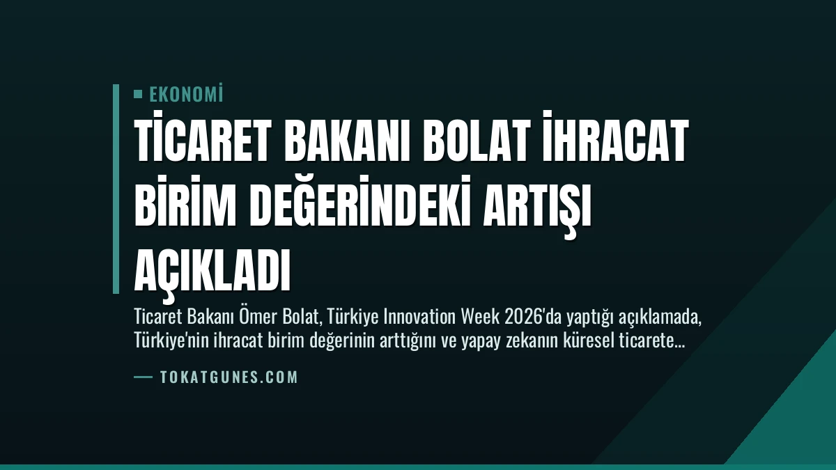 Ticaret Bakanı Bolat İhracat Birim Değerindeki Artışı Açıkladı