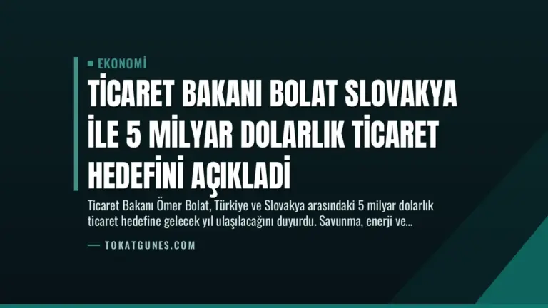 Ticaret Bakanı Bolat Slovakya ile 5 Milyar Dolarlık Ticaret Hedefini Açıkladi
