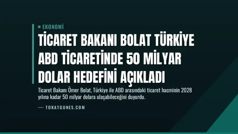 Ticaret Bakanı Bolat Türkiye ABD ticaretinde 50 milyar dolar hedefini açıkladı