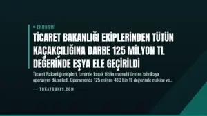 Ticaret Bakanlığı Ekiplerinden Tütün Kaçakçılığına Darbe 125 Milyon TL Değerinde Eşya Ele Geçirildi