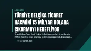 Türkiye Belçika Ticaret Hacmini 15 Milyar Dolara Çıkarmayı Hedefliyor