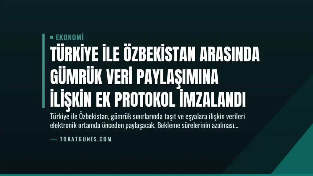 Türkiye ile Özbekistan Arasında Gümrük Veri Paylaşımına İlişkin Ek Protokol İmzalandı