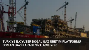 Türkiye İlk Yüzer Doğal Gaz Üretim Platformu Osman Gazi Karadeniz’e Açılıyor