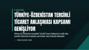Türkiye-Özbekistan Tercihli Ticaret Anlaşması Kapsamı Genişliyor