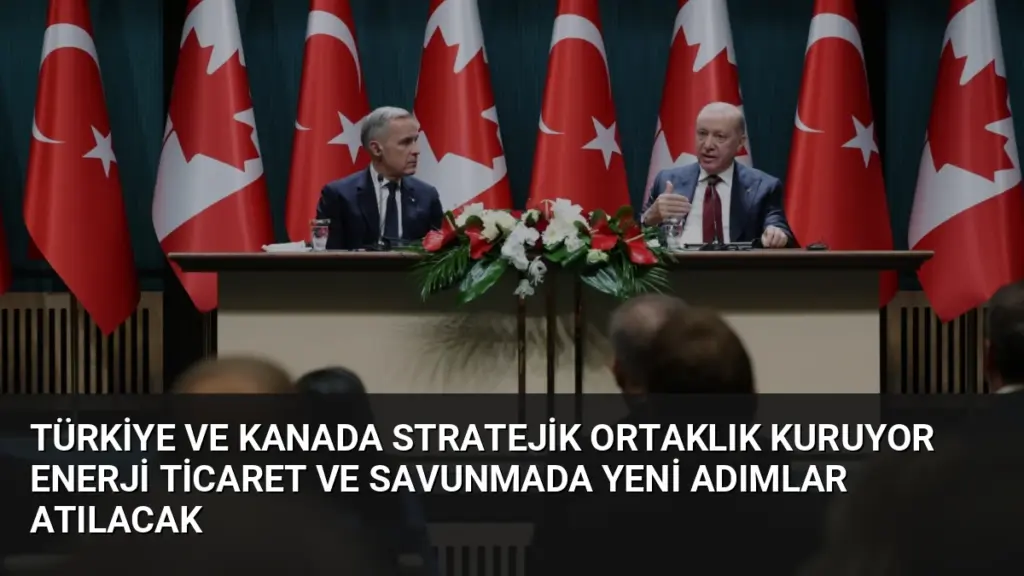 Türkiye ve Kanada Stratejik Ortaklık Kuruyor Enerji Ticaret ve Savunmada Yeni Adımlar Atılacak