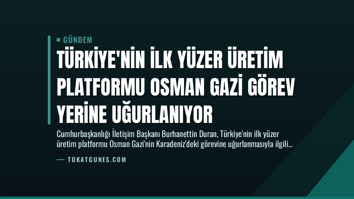 Türkiye’nin İlk Yüzer Üretim Platformu Osman Gazi Görev Yerine Uğurlanıyor