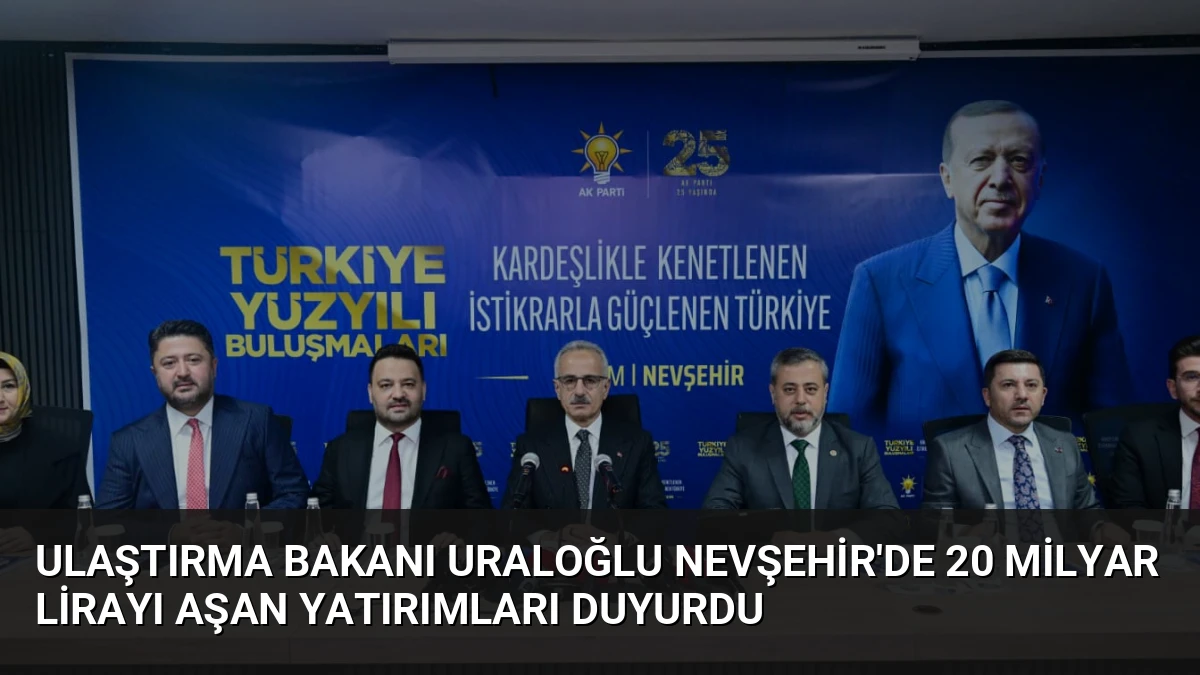 Ulaştırma Bakanı Uraloğlu Nevşehir’de 20 Milyar Lirayı Aşan Yatırımları Duyurdu